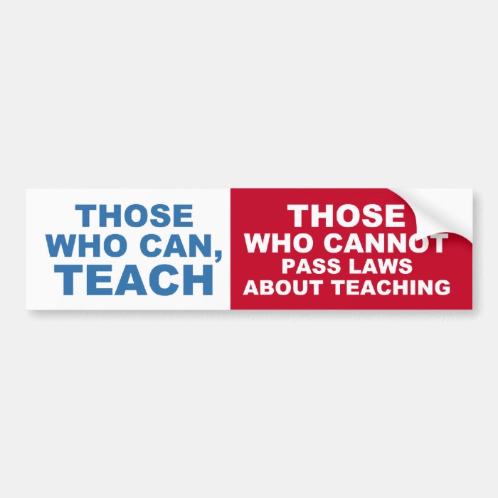 Those who can, Teach, Those who cannot pass Laws Bumper Stickers