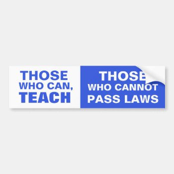Those Who Can  Teach  Those Who Cannot Pass Laws Bumper Sticker by jZizzles at Zazzle