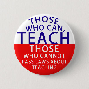 Those who can, teach. Those who cannot, pass laws Button
