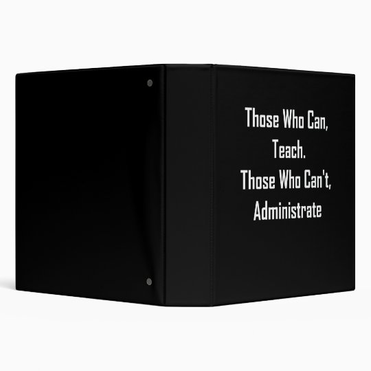 Those Who Can, Teach. Those Who Can't,Administrate 3 Ring Binder