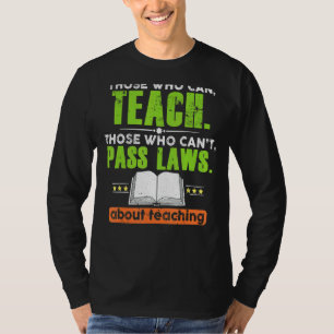 Those Who Can Teach Those Who Can't Pass Laws Teac T-Shirt