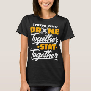 Those Who Drone Together Stay Together Funny Drone T-Shirt