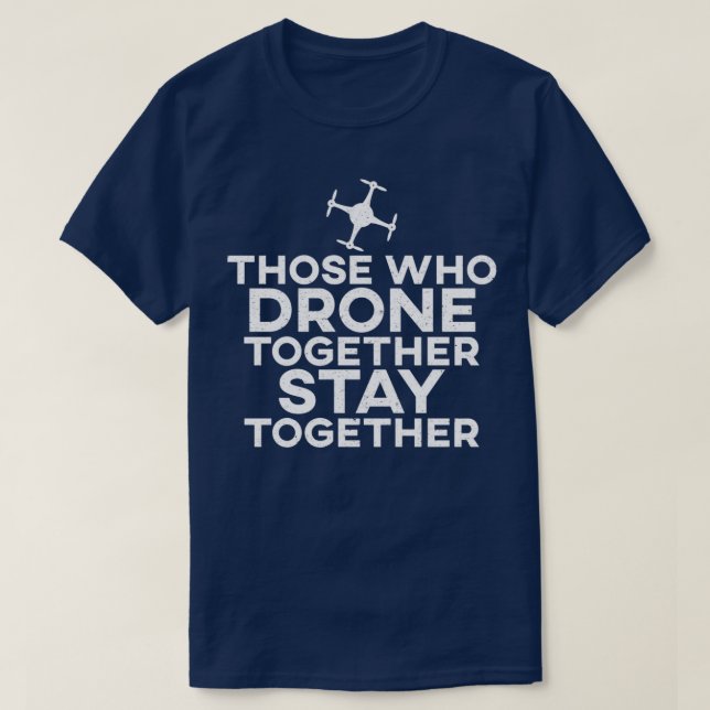 Those Who Drone Together Stay Together  T-Shirt (Design Front)