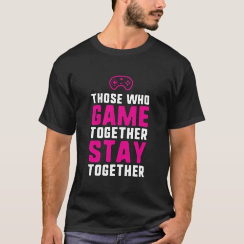 Those Who Game Together Stay Together Gaming Coupl T_Shirt