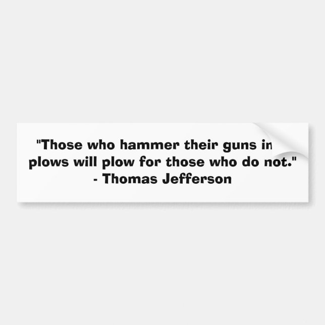 Those who hammer their guns into plows........... bumper sticker (Front)