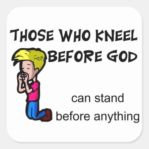 Those who kneel before God can stand before him Square Sticker