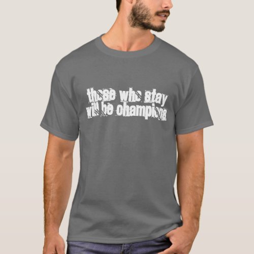 Those Who Stay Will Be Champions T_Shirt