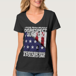 Those Who Would Disrespect Our Flag Have Never Bee T-Shirt