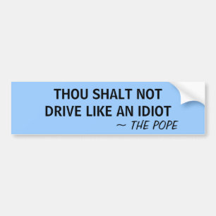 THOU SHALT NOT DRIVE LIKE AN IDIOT ~ THE POPE - BUMPER STICKER