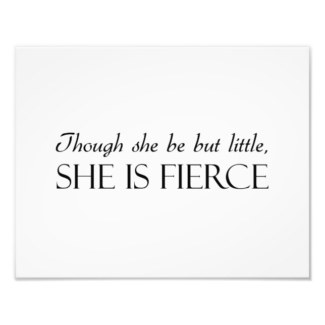 Though She Be But Little, She Is Fierce Photo Print (Front)