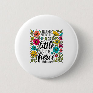 Though She Be But Little She Is Fierce Quote Flora Button