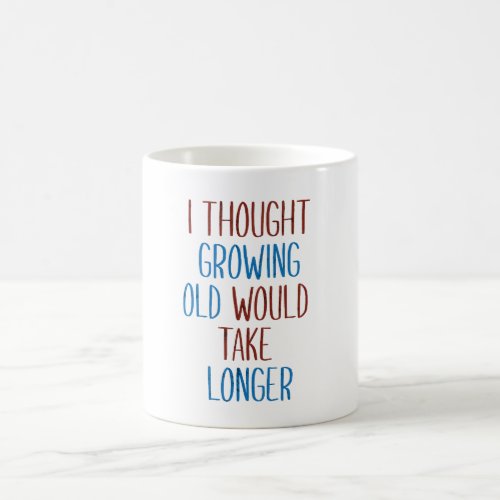 THOUGHT GROWING OLD WOULD TAKE LONGER COFFEE MUG