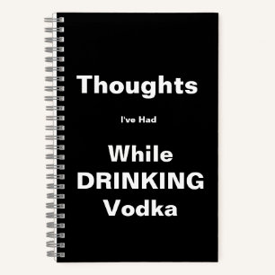 Thoughts Drinking Vodka Notebook