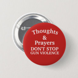 Thoughts & Prayers Don't Stop Gun Violence Button | Zazzle