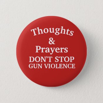 Thoughts & Prayers Don't Stop Gun Violence Button by MoeWampum at Zazzle