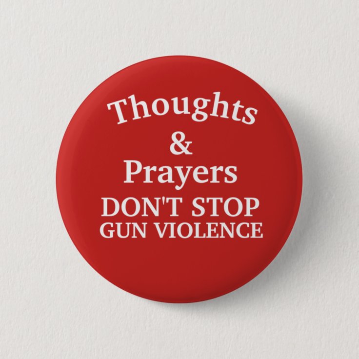 Thoughts & Prayers Don't Stop Gun Violence Button | Zazzle