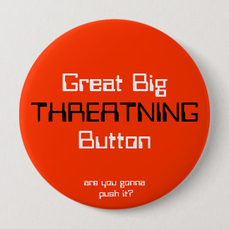 THREATNING, Great BigButton, are you gonna push... Button