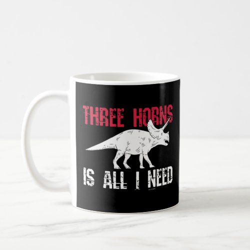 Three Horns Is All I Need For A Triceratops  Coffee Mug
