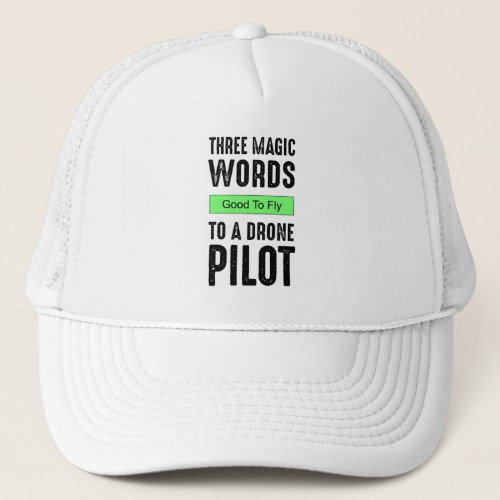 Three Magic Words To A Drone Pilot _ Good To Fly Trucker Hat