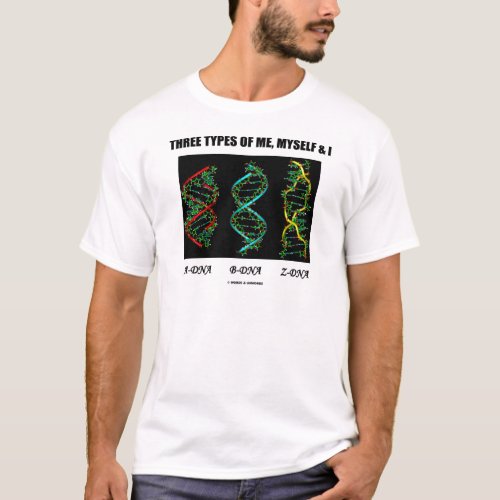 Three Types Of Me Myself  I A_DNA B_DNA Z_DNA T_Shirt