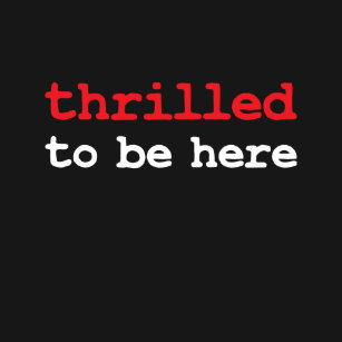 thrilled_to_be_here_t_shirt-r04785c973ca243d4bcfb134a3127d5e3_k2gm8_307.jpg