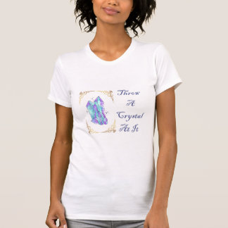Throw a Crystal at it T-Shirt