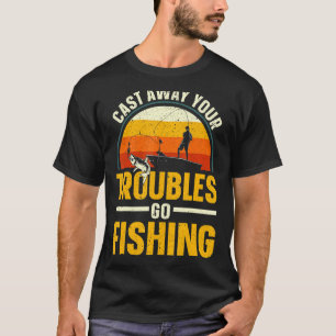 Throw Away Your Worries Go Fishing Fisherman T-Shirt