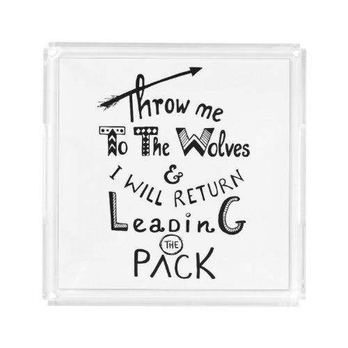Throw me to the wolves Motivational quote Acrylic Tray