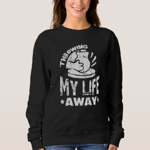 Throwing my Life away Pottery Ceramic Hobby Kiln T Sweatshirt