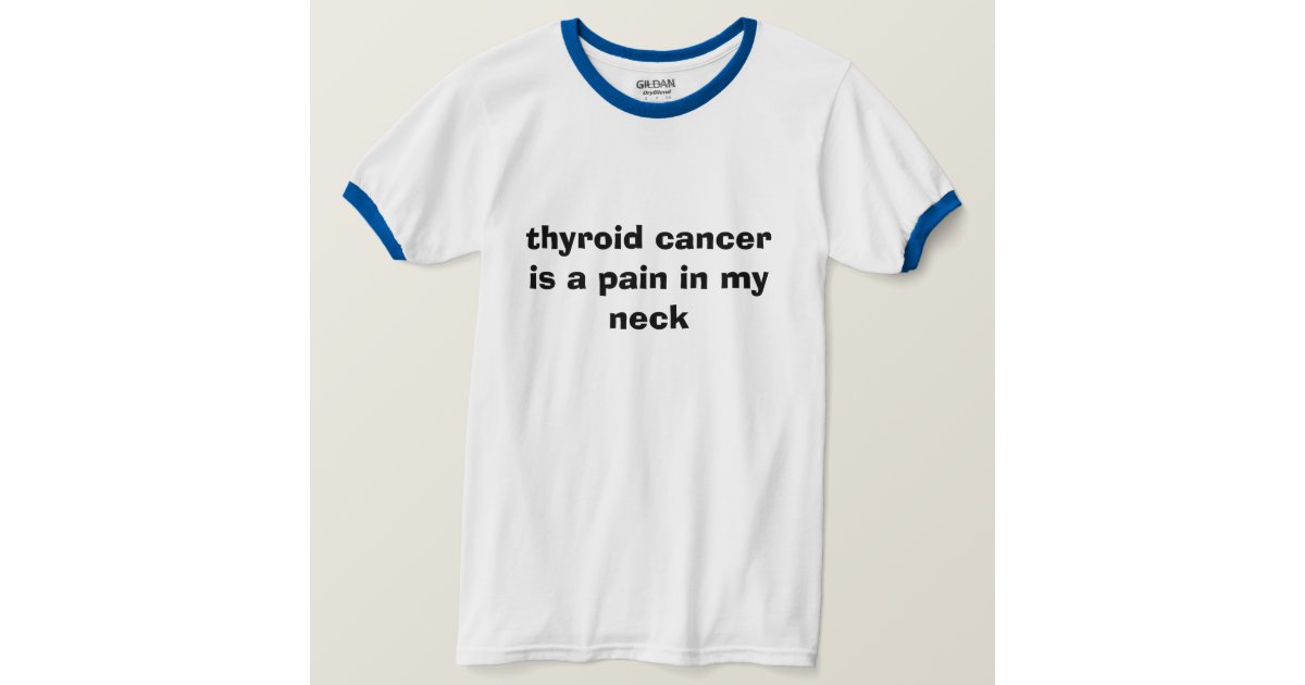 Surgery to remove all cancer in the neck and any cancerous lymph nodes is the initial therapy for most thyroid cancers. thyroid cancer is a pain in my neck T-Shirt | Zazzle.com