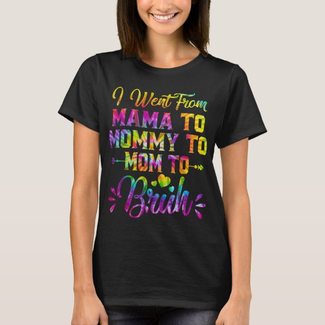 Tie Dye I Went From Mama To Mommy To Mom Mothers  T-Shirt (Front)