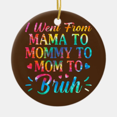 Tie Dye I Went From Mama To Mommy To Mom To Bruh Ceramic Ornament