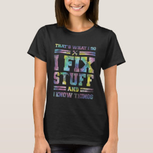 Tie Dye That's What I Do I Fix Stuff And I Know Th T-Shirt