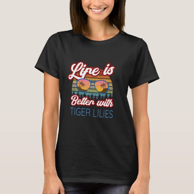 Tiger Lily Flowers  'Life Is Better With Tiger Lil T-Shirt (Front)