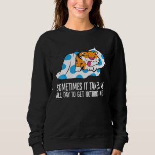 Tiger Sometimes It Takes Me All Day To Get Nothing Sweatshirt