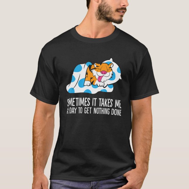 Tiger Sometimes It Takes Me All Day To Get Nothing T-Shirt (Front)