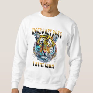 Tigers are Boss I Aint Lion Sweatshirt