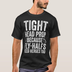 Tighthead Prop Because Fly Half Need Heroes  Rugby T-Shirt
