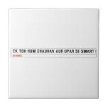 ek toh hum Chauhan Aur upar se Smart  Tiles