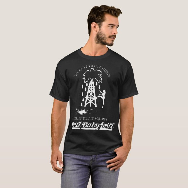 Till Hurts Drill Squirts Baby Oil Rig Roughneck T-Shirt (Front Full)