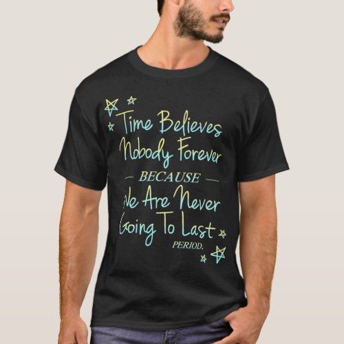 Time Believes Nobody Forever Because We Are Never  T_Shirt