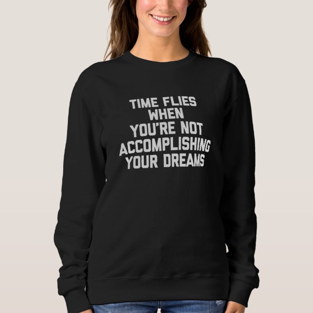Time Flies When You're Not Accomplishing Your Drea Sweatshirt (Front)