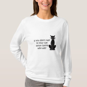 Time For The Catnip Talk T-shirt by trish1968 at Zazzle