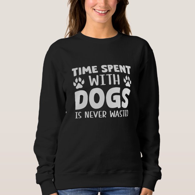 Time Spent With Dogs Is Never Wasted Sweatshirt (Front)