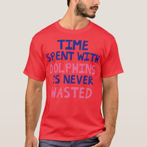 Time Spent With Dolphins Is Never Wasted T_Shirt