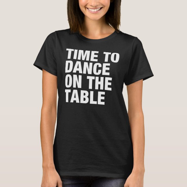 Time to Dance on the Table T-Shirt (Front)