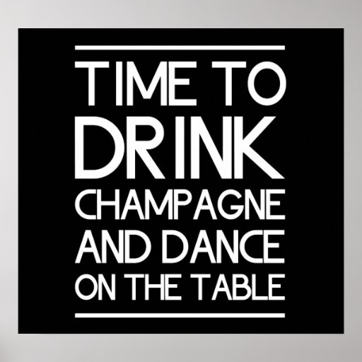 Time to Drink Champagne and Dance on the Table Poster | Zazzle