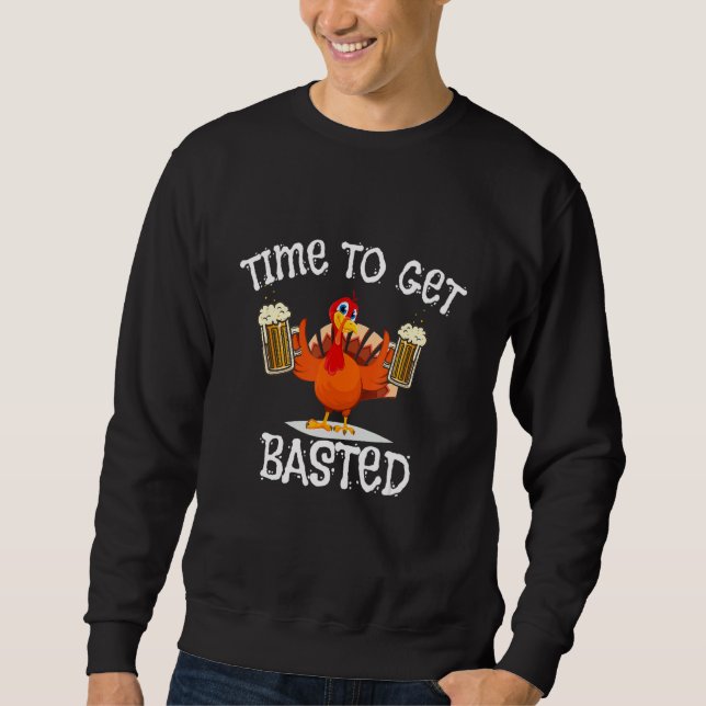 Time To Get Basted Turkey Day  Beer Thanksgiving d Sweatshirt (Front)