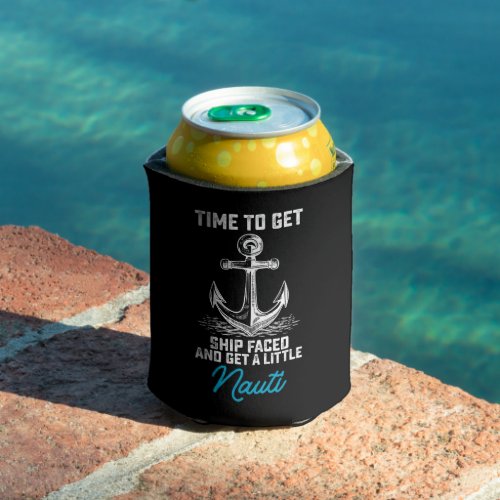 Time To Get Ship Faced And Get A Little Nauti Crui Can Cooler