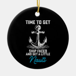 Time To Get Ship Faced And Get A Little Nauti Crui Ceramic Ornament